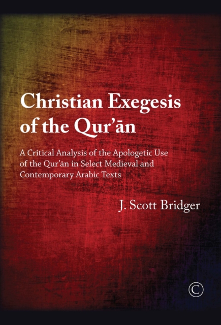 Christian Exegesis of the Qur'an : A Critical Analysis of the Apologetic Use of the Qur'an in Select Medieval and Contemporary Arabic Texts, PDF eBook