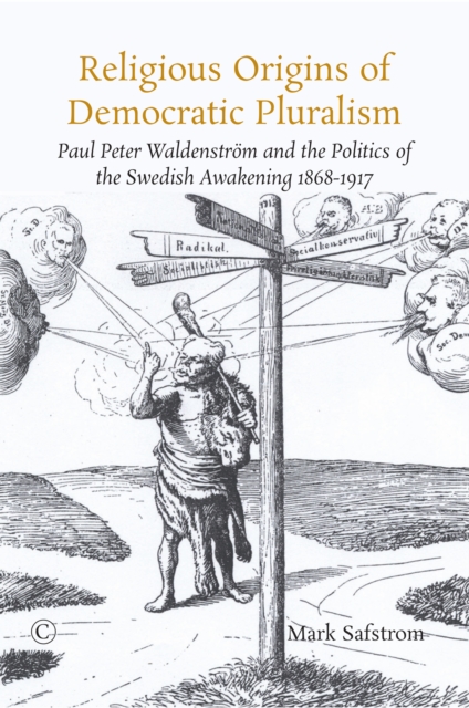 Religious Origins of Democratic Pluralism : Paul Peter Waldenstrom and the Politics of the Swedish Awakening 1868-1917, PDF eBook