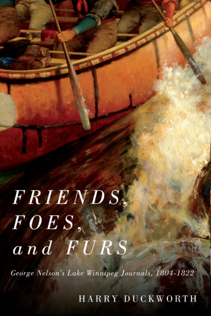 Friends, Foes, and Furs : George Nelson's Lake Winnipeg Journals, 1804-1822, EPUB eBook