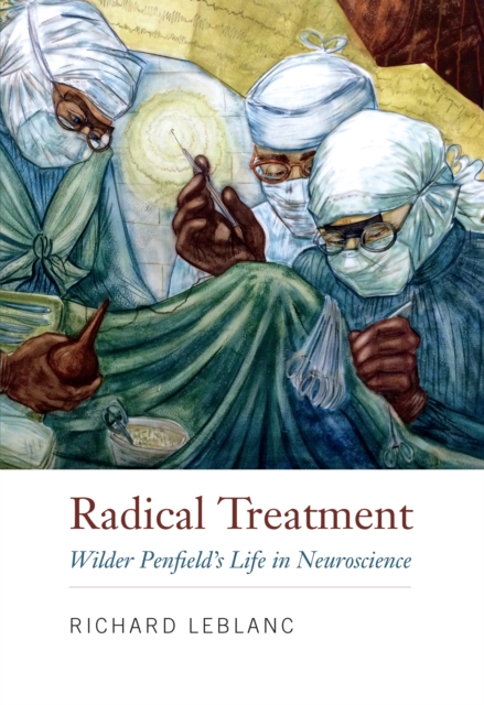 Radical Treatment : Wilder Penfield's Life in Neuroscience, PDF eBook