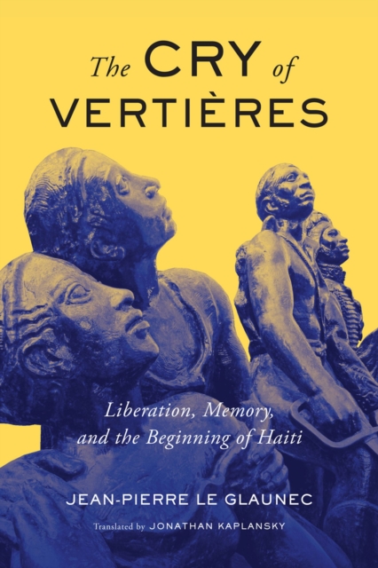 The Cry of Vertieres : Liberation, Memory, and the Beginning of Haiti, Hardback Book