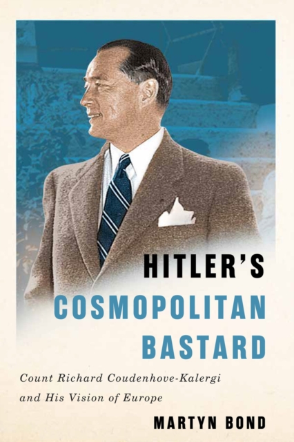 Hitler's Cosmopolitan Bastard : Count Richard Coudenhove-Kalergi and His Vision of Europe, Hardback Book
