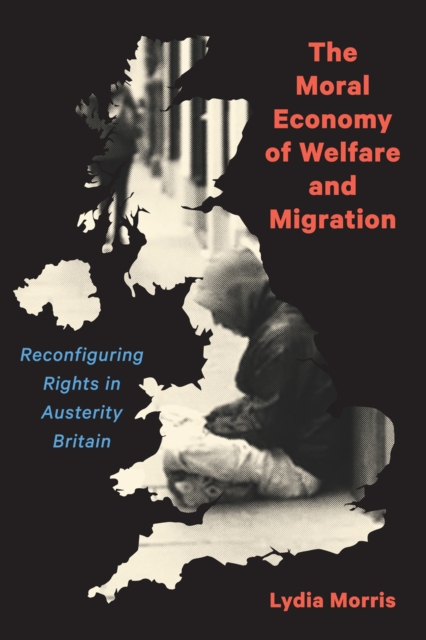 The Moral Economy of Welfare and Migration : Reconfiguring Rights in Austerity Britain, Hardback Book