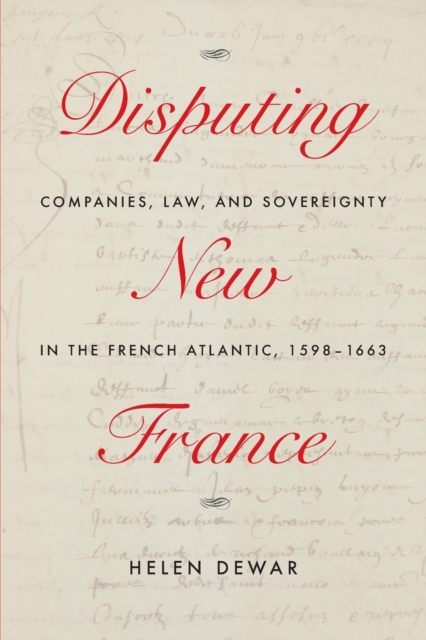Disputing New France : Companies, Law, and Sovereignty in the French Atlantic, 1598-1663, Paperback / softback Book
