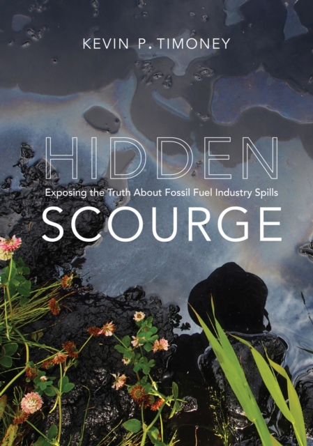 Hidden Scourge : Exposing the Truth about Fossil Fuel Industry Spills, Hardback Book
