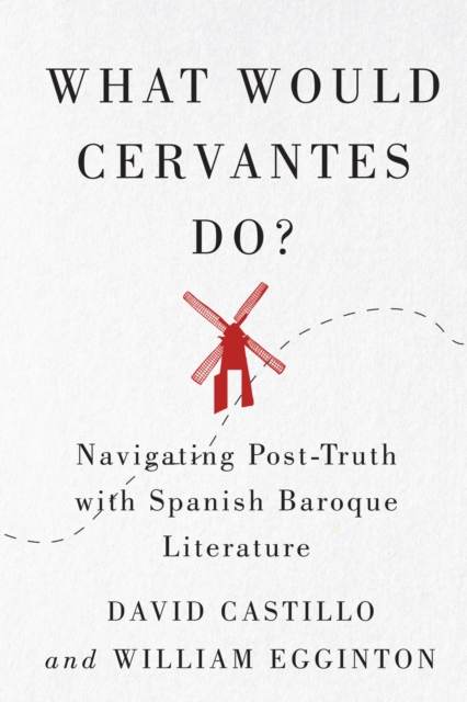 What Would Cervantes Do? : Navigating Post-Truth with Spanish Baroque Literature, EPUB eBook