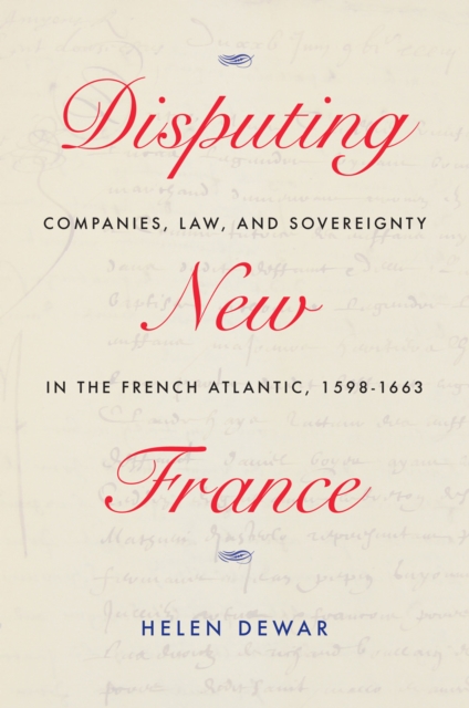 Disputing New France : Companies, Law, and Sovereignty in the French Atlantic, 1598-1663, EPUB eBook