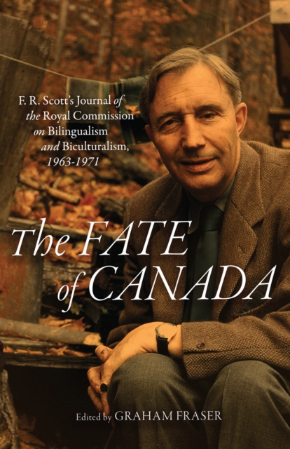 The Fate of Canada : F. R. Scott's Journal of the Royal Commission on Bilingualism and Biculturalism, 1963-1971, PDF eBook