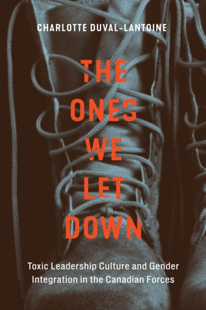 The Ones We Let Down : Toxic Leadership Culture and Gender Integration in the Canadian Forces, Hardback Book