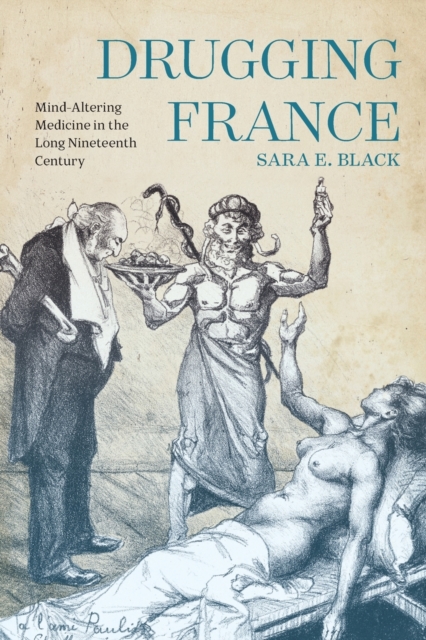 Drugging France : Mind-Altering Medicine in the Long Nineteenth Century, Paperback / softback Book