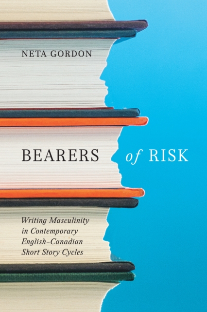 Bearers of Risk : Writing Masculinity in Contemporary English-Canadian Short Story Cycles, PDF eBook
