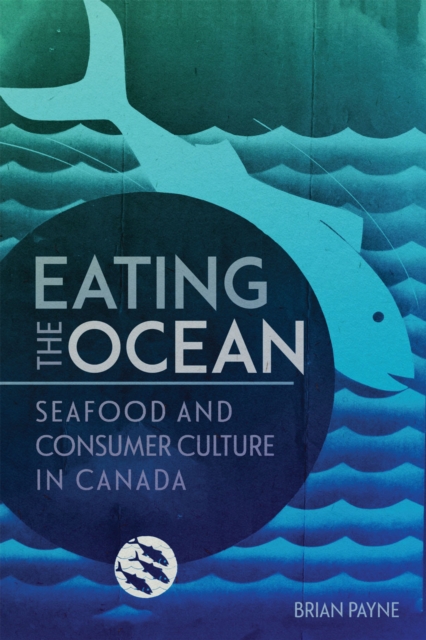 Eating the Ocean : Seafood and Consumer Culture in Canada, PDF eBook
