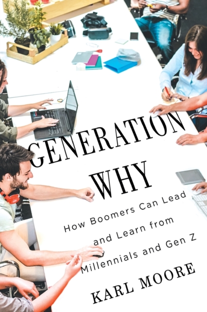 Generation Why : How Boomers Can Lead and Learn from Millennials and Gen Z, Paperback / softback Book