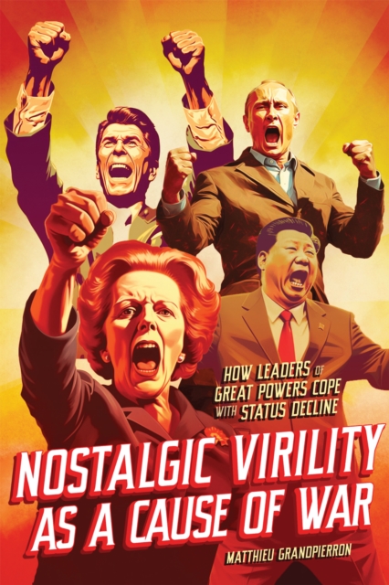 Nostalgic Virility as a Cause of War : How Leaders of Great Powers Cope with Status Decline, EPUB eBook