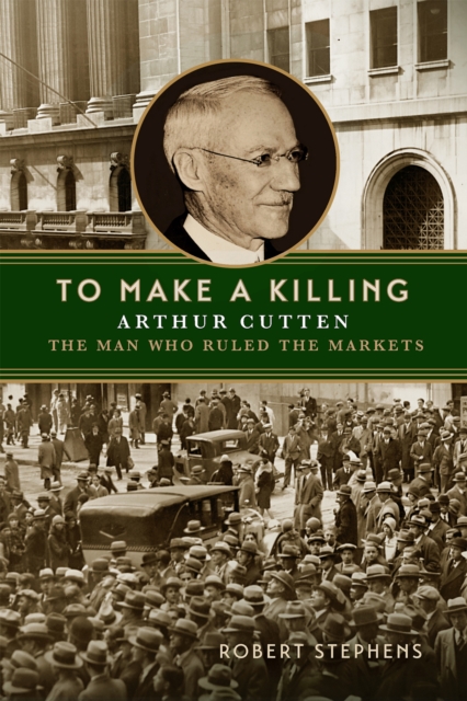 To Make a Killing : Arthur Cutten, the Man Who Ruled the Markets, PDF eBook