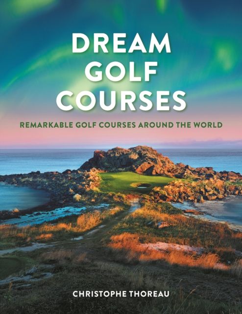 Dream Golf Courses : Remarkable Golf Courses Around the World, Hardback Book