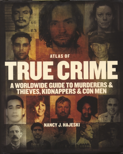 Atlas of True Crime: A Worldwide Guide to Murderers and Thieves, Kidnappers and Con Men, Hardback Book
