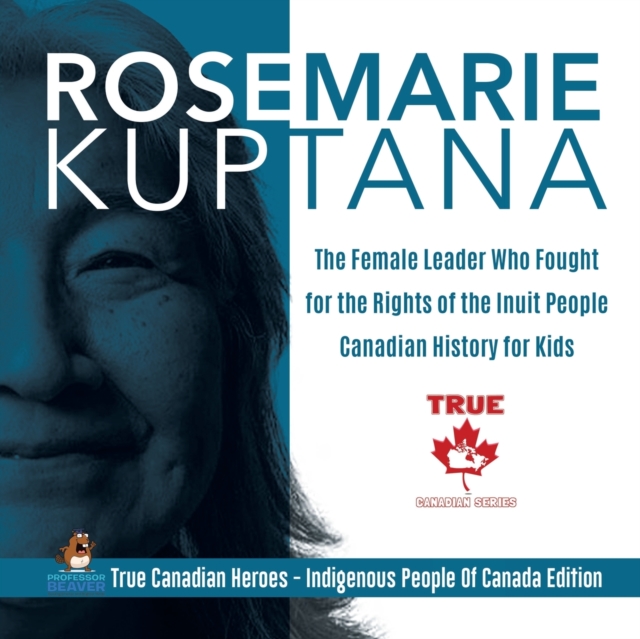 Rosemarie Kuptana - The Female Leader Who Fought for the Rights of the Inuit People Canadian History for Kids True Canadian Heroes - Indigenous People Of Canada Edition, Paperback / softback Book