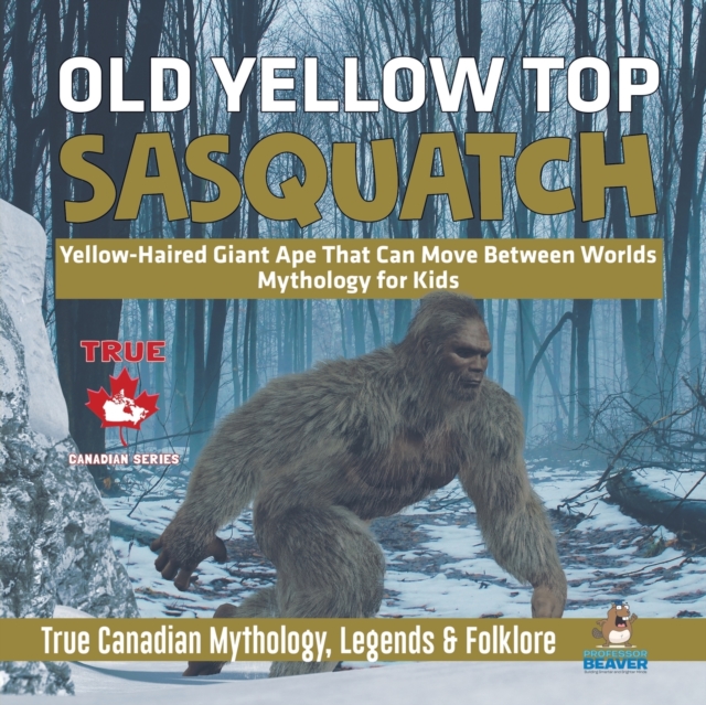 Old Yellow Top / Sasquatch - Yellow-Haired Giant Ape That Can Move Between Worlds Mythology for Kids True Canadian Mythology, Legends & Folklore, Paperback / softback Book