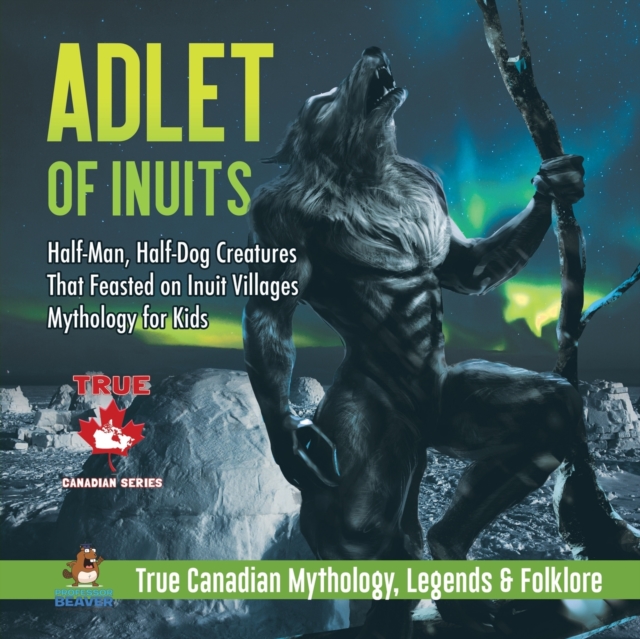 Adlet of Inuits - Half-Man, Half-Dog Creatures That Feasted on Inuit Villages Mythology for Kids True Canadian Mythology, Legends & Folklore, Paperback / softback Book