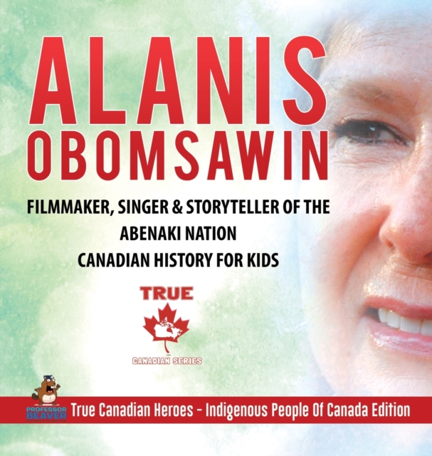 Alanis Obomsawin - Filmmaker, Singer & Storyteller of the Abenaki Nation Canadian History for Kids True Canadian Heroes - Indigenous People Of Canada Edition, Hardback Book