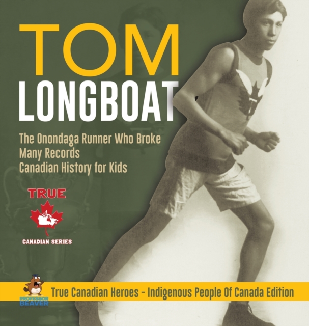 Tom Longboat - The Onondaga Runner Who Broke Many Records Canadian History for Kids True Canadian Heroes - Indigenous People Of Canada Edition, Hardback Book