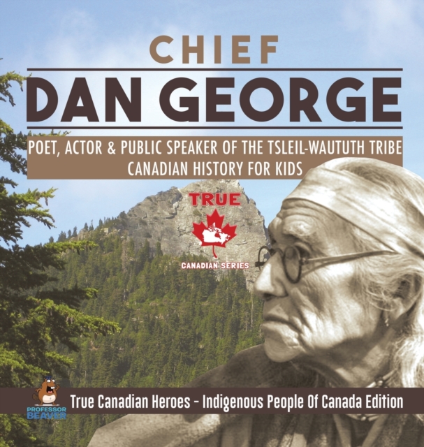 Chief Dan George - Poet, Actor & Public Speaker of the Tsleil-Waututh Tribe Canadian History for Kids True Canadian Heroes - Indigenous People Of Canada Edition, Hardback Book