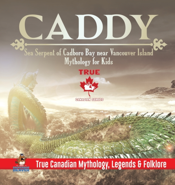 Caddy - Sea Serpent of Cadboro Bay near Vancouver Island Mythology for Kids True Canadian Mythology, Legends & Folklore, Hardback Book