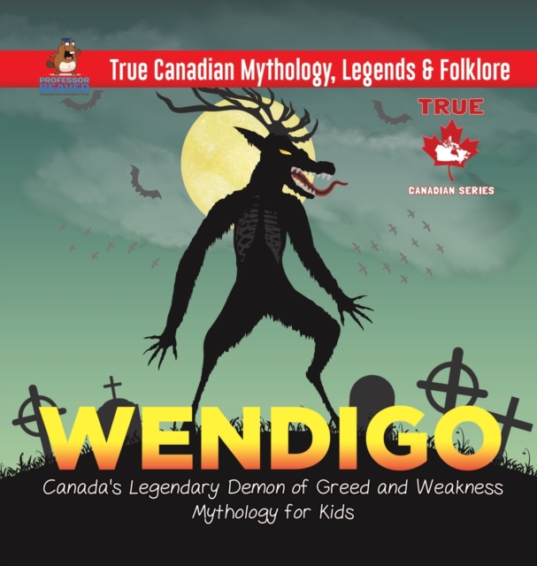 Wendigo - Canada's Legendary Demon of Greed and Weakness Mythology for Kids True Canadian Mythology, Legends & Folklore, Hardback Book