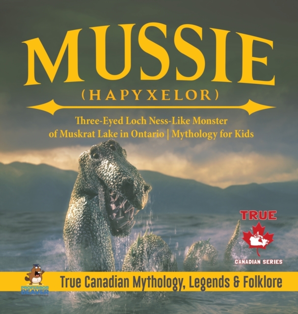 Mussie (Hapyxelor) - Three-Eyed Loch Ness-Like Monster of Muskrat Lake in Ontario Mythology for Kids True Canadian Mythology, Legends & Folklore, Hardback Book
