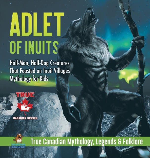 Adlet of Inuits - Half-Man, Half-Dog Creatures That Feasted on Inuit Villages Mythology for Kids True Canadian Mythology, Legends & Folklore, Hardback Book