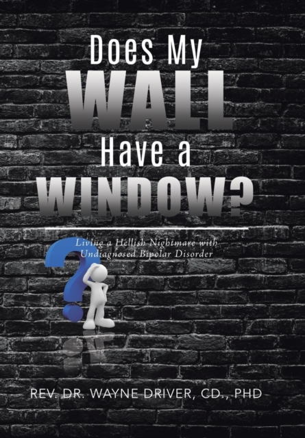 Does My Wall Have A Window? : Living a Hellish Nightmare with Undiagnosed Bipolar Disorder, Hardback Book