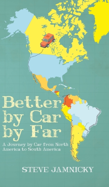 Better by Car by Far : A Journey by Car from North America to South America, Hardback Book