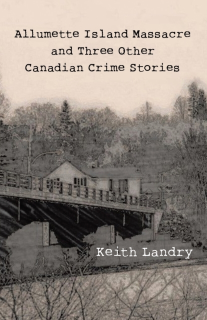 Allumette Island Massacre and Three Other Canadian Crime Stories, Paperback / softback Book
