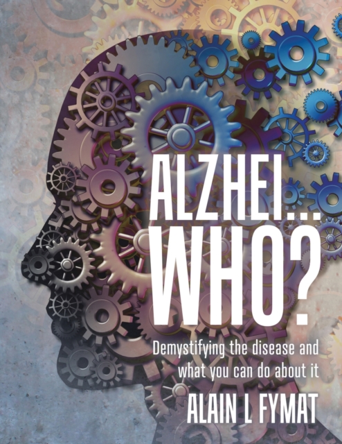 Alzhei... who? : Demystifying The Disease And What You Can Do About It, Paperback / softback Book