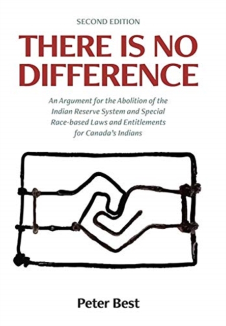There Is No Difference : An Argument for the Abolition of the Indian Reserve System and Special Race-based Laws and Entitlements for Canada's Indians, Hardback Book