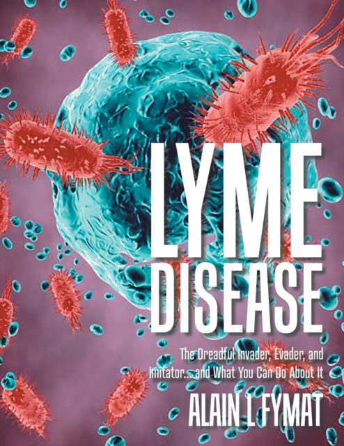 Lyme Disease : The Dreadful Invader, Evader, and Imitator... and What You Can Do About It, Paperback / softback Book