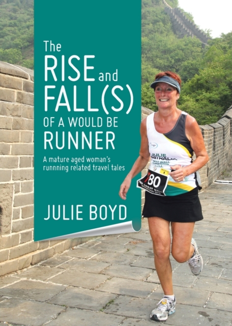The Rise and Fall(s) of a Would Be Runner : A mature aged woman's runnning related travel tales, Paperback / softback Book