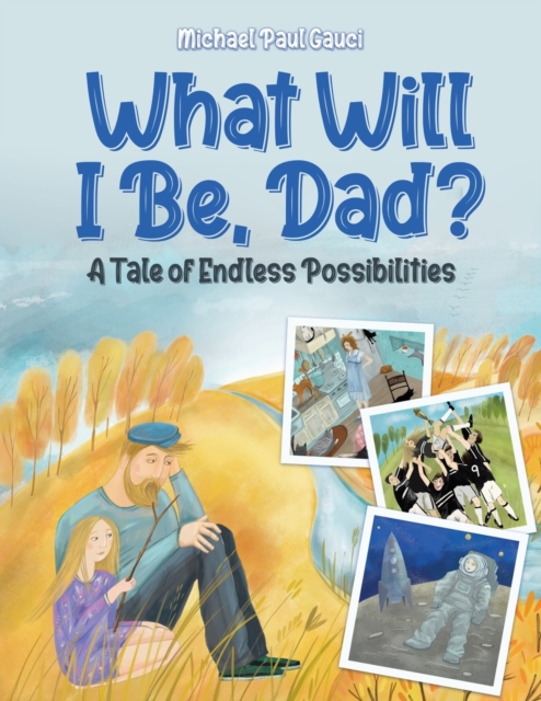 What Will I Be, Dad? : A Tale of Endless Possibilities, Paperback / softback Book