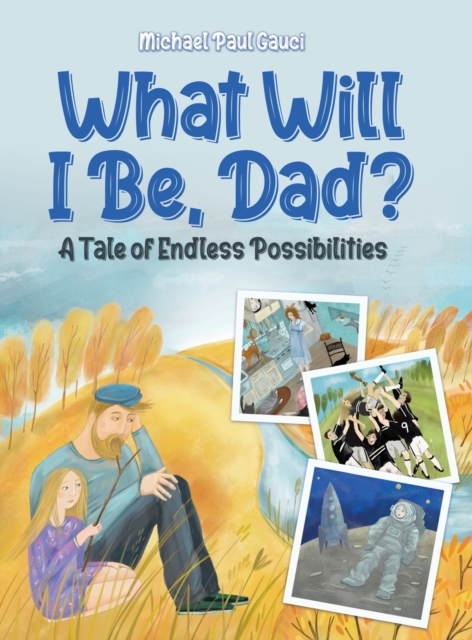 What Will I Be, Dad? : A Tale of Endless Possibilities, Hardback Book