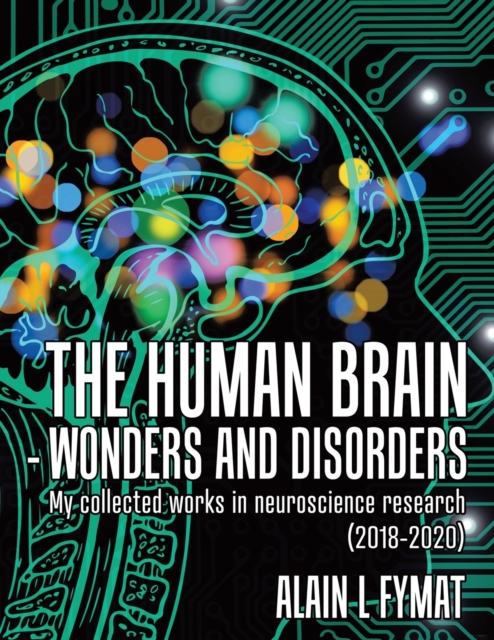 The Human Brain - Wonders and Disorders : My Collected Works in Neuroscience Research (2018-2020), Paperback / softback Book
