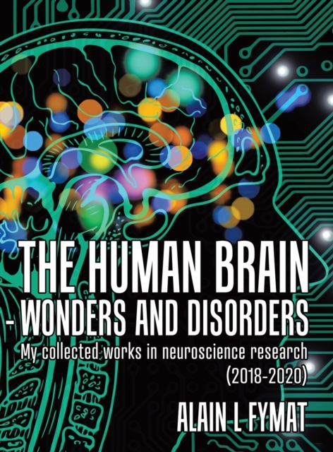 The Human Brain - Wonders and Disorders : My Collected Works in Neuroscience Research (2018-2020), Hardback Book