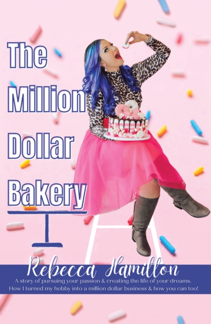 Million Dollar Bakery: A Story of Pursuing Your Passion & Creating the Life of Your Dreams. How I Turned My Hobby into a Million Dollar Business & How You Can Too!, EPUB eBook