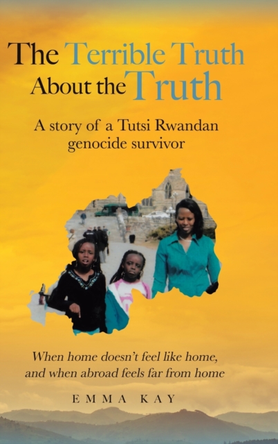 The Terrible Truth about the Truth : A story of a Tutsi Rwandan genocide survivor - When home doesn't feel like home, and when abroad feels far from home, Hardback Book