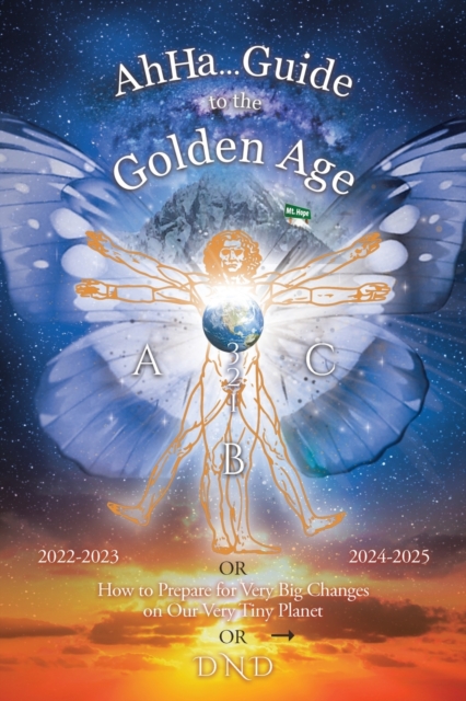 Ahha... Guide to the Golden Age : How to Prepare for Very Big Changes on Our Very Tiny Planet, Paperback / softback Book