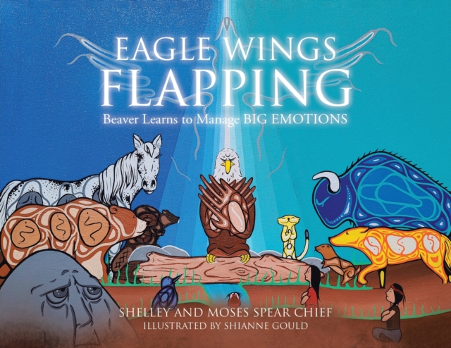 Eagle Wings Flapping : Beaver Learns to Manage Big Emotions, Paperback / softback Book