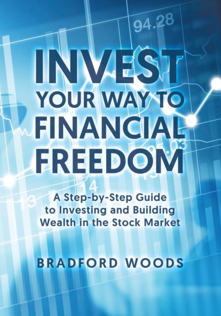 Invest Your Way to Financial Freedom : A Step-By-Step Guide to Investing and Building Wealth in the Stock Market, Paperback / softback Book