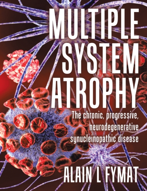Multiple System Atrophy : The chronic, progressive, neurodegenerative synucleinopathic disease, Paperback / softback Book