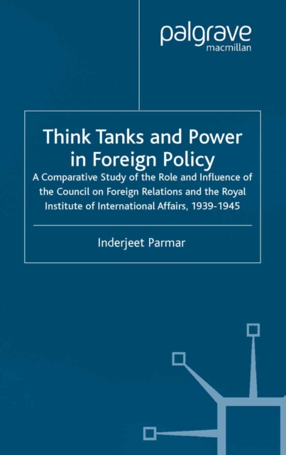 Think Tanks and Power in Foreign Policy : A Comparative Study of the Role and Influence of the Council on Foreign Relations and the Royal Institute of International Affairs, 1939-1945, PDF eBook