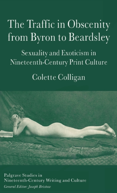 The Traffic in Obscenity From Byron to Beardsley : Sexuality and Exoticism in Nineteenth-Century Print Culture, Hardback Book